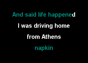 And said life happened

I was driving home
from Athens

napkin