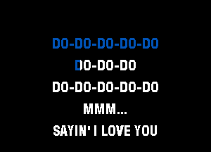 DO-DO-DO-DO-DO
DO-DU-DO

DO-DO-DD-DO-DO

MMM...
SAYIH'I LOVE YOU