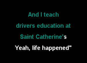 And I teach
drivers education at

Saint Catherine's

Yeah, life happened