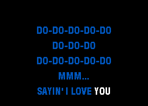 DO-DO-DO-DO-DO
DO-DU-DO

DO-DO-DD-DO-DO

MMM...
SAYIH'I LOVE YOU