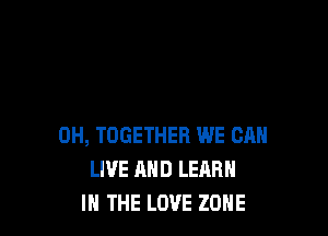 0H, TOGETHER WE CAN
LIVE AND LEARN
IN THE LOVE ZONE
