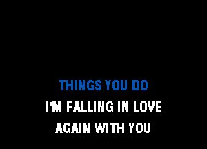 THINGS YOU DO
I'M FALLING IN LOVE
RGAIH WITH YOU