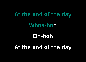 At the end of the day
Whoa-hoh

Oh-hoh
At the end of the day