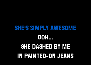 SHE'S SIMPLY AWESOME
00H...
SHE DASHED BY ME

IN PAINTED-OH JEANS l