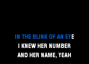 IN THE BLINK OF AN EYE
I KNEW HER NUMBER

AND HER NAME, YEAH l