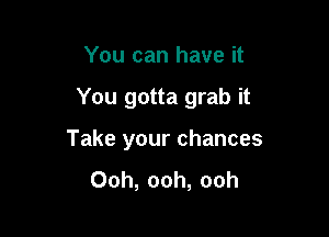 You can have it

You gotta grab it

Take your chances

Ooh, ooh, ooh