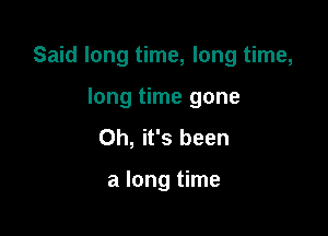 Said long time, long time,

long time gone
Oh, it's been

a long time