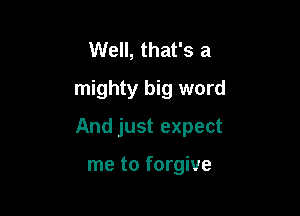 Well, that's a
mighty big word

And just expect

me to forgive