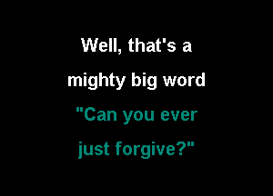 Well, that's a
mighty big word

Can you ever

just forgive?