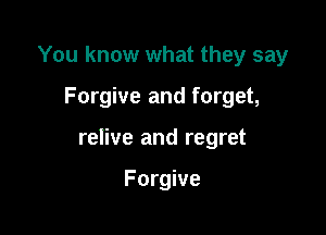 You know what they say

Forgive and forget,

relive and regret

Forgive