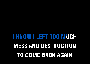 IKNOWI LEFT TOO MUCH
MESS AND DESTRUCTION
TO COME BACK AGAIN