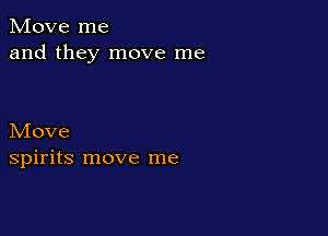 Move me
and they move me

Move
spirits move me
