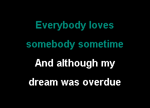 Everybody loves

somebody sometime

And although my

dream was overdue