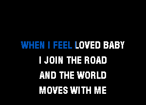 WHEN I FEEL LOVED BABY
IJOIN THE ROAD
AND THE WORLD
MOVES WITH ME