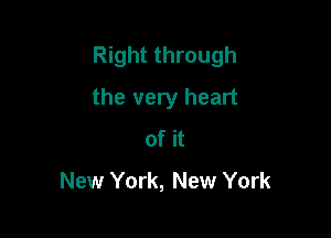 Right through

the very heart
of it
New York, New York