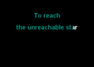 To reach

the unreachable star