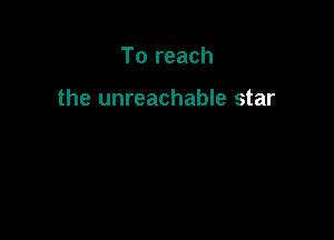 To reach

the unreachable star