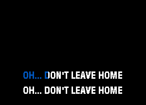 0H... DON'T LEAVE HOME
0H... DON'T LEAVE HOME