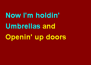 Now I'm holdin'
Umbrellas and

Openin' up doors