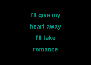 I'll give my

heart away

I'll take

romance