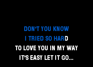DON'T YOU KNOW

I TRIED SD HARD
TO LOVE YOU IN MY WAY
IT'S EASY LET IT GO...