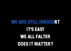 WE ARE STILL INHOOEHT

IT'S ERSY
WE ALL FALTER
DOES IT MATTER?