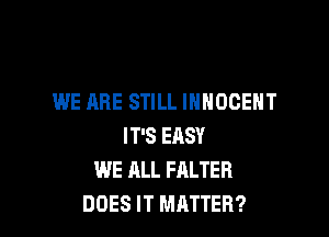 WE ARE STILL INHOOEHT

IT'S ERSY
WE ALL FALTER
DOES IT MATTER?