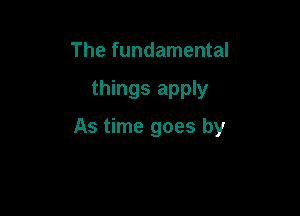 The fundamental

things apply

As time goes by