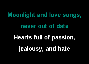 Moonlight and love songs,

never out of date

Hearts full of passion,

jealousy, and hate