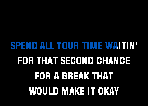 SPEND ALL YOUR TIME WAITIH'
FOR THAT SECOND CHANCE
FOR A BREAK THAT
WOULD MAKE IT OKAY