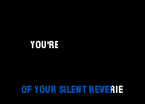 OF YOUR SILENT REVEHIE