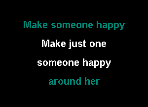 Make someone happy

Make just one
someone happy

around her