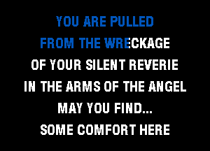 YOU ARE PULLED
FROM THE WRECKAGE
OF YOUR SILENT REVERIE
IN THE ARMS OF THE ANGEL
MAY YOU FIND...
SOME COMFORT HERE