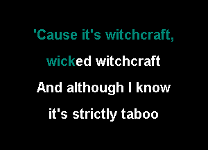 'Cause it's witchcraft,

wicked witchcraft

And although I know

it's strictly taboo
