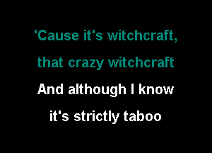 'Cause it's witchcraft,

that crazy witchcraft

And although I know

it's strictly taboo