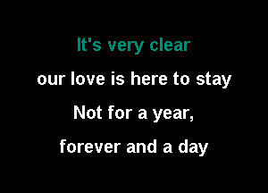 It's very clear
our love is here to stay

Not for a year,

forever and a day