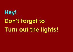 Hey!
Don't forget to

Turn out the lights!