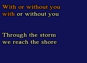 XVith or without you
with or without you

Through the storm
we reach the shore