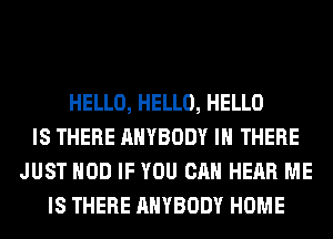 HELLO, HELLO, HELLO
IS THERE ANYBODY IH THERE
JUST HOD IF YOU CAN HEAR ME
IS THERE ANYBODY HOME