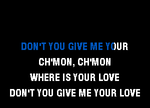DON'T YOU GIVE ME YOUR
CH'MOH, CH'MOH
WHERE IS YOUR LOVE
DON'T YOU GIVE ME YOUR LOVE