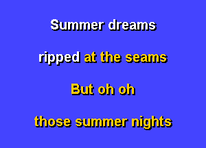 Summer dreams

ripped at the seams

But oh oh

those summer nights