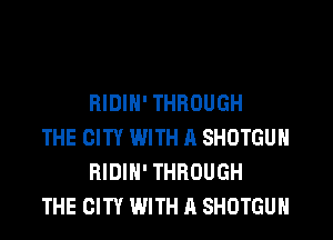 HIDIN' THROUGH

THE CITY WITH A SHOTGUH
RIDIH' THROUGH
THE CITY WITH A SHOTGUH