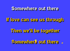 Somewhere out there

If love can see us through

Then we'll be together

Somewher5 out there .