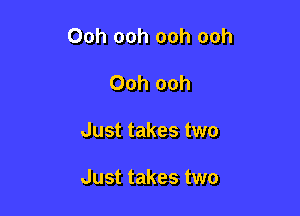 Ooh ooh ooh ooh
Ooh ooh

Just takes two

Just takes two