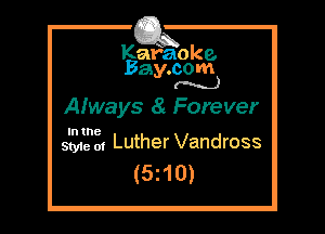 Kafaoke.
Bay.com
(N...)

Always a Forever

In the

we of Luther Vandross
(5z10)