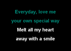 Everyday, love me

your own special way

Melt all my heart

away with a smile
