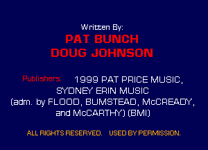 Written Byi

1999 PAT PRICE MUSIC,
SYDNEY ERIN MUSIC
Eadm. by FLDDD, BUMSTEAD, MCBREAEIY,
and MCCARTHY) EBMIJ

ALL RIGHTS RESERVED. USED BY PERMISSION.