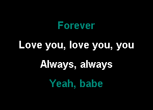 Forever

Love you, love you, you

Always, always
Yeah, babe