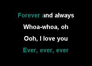 Forever and always

Whoa-whoa, oh
Ooh, I love you

Ever, ever, ever