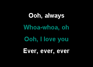 Ooh, always

Whoa-whoa, oh

Ooh, I love you

Ever, ever, ever